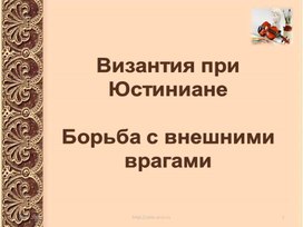 Урок 6 Византия  при Юстиниане. Борьба империи с внешними врагами