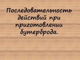 "Последовательность действий при приготовлении бутерброда"