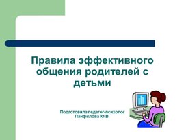 Презентация к педагогическому совету на тему: "Правила эффективного общения родителей с детьми".