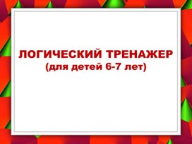 Игровая презентация для детей 6-7 лет "Логический тренажер"