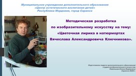 Обложка для материала Методическая разработка по изобразительному искусству на тему: «Цветочная лирика в натюрмортах Вячеслава Александровича Ключникова».