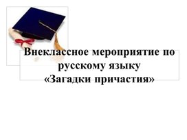 Внеклассное мероприятие по русскому языку  «Загадки причастия»