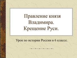 Обложка для материала Презентация к уроку истории в 6 классе "Правление князя Владимира. Крещение Руси"