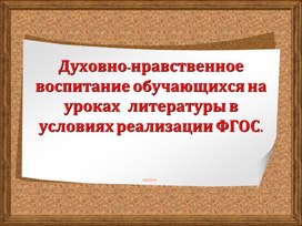 Доклад по теме «Духовно-нравственное воспитание на уроках литературы в условиях реализации ФГОС».