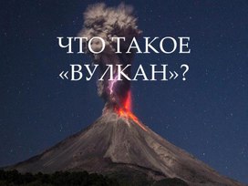 Проектно- исследовательская работа "Что такое вулкан?"