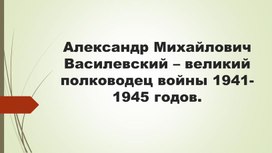 Василевский - великий полководец войны 1941-1945 годов.