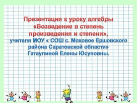 Презентация к уроку алгебры  «Возведение в степень  произведения и степени», учителя МОУ « СОШ с. Моховое Ершовского района Саратовской области»  Гатаулиной Елены Юсуповны.