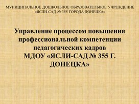 Управление процессом повышения профессиональной компетенции педагогических кадров  МДОУ «ЯСЛИ-САД № 355 Г. ДОНЕЦКА»