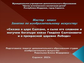 Мастер - класс. Занятие по изобразительному искусству: «Сказка о царе Салта́не, о сыне его славном и могучем богатыре князе Гвидо́не Салта́новиче и о прекрасной царевне Лебеди»