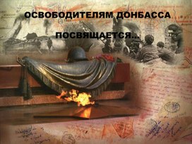 СЦЕНАРИЙ ВНЕКЛАССНОГО ЗАНЯТИЯ для 8 -х классов  «ТВОИМ ОСВОБОДИТЕЛЯМ, ДОНБАСС, ПОСВЯЩАЕТСЯ…»