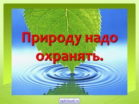 Презентация на тему: "Природу надо охранять"