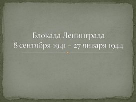 Блокада Ленинграда8 сентября 1941 – 27 января 1944