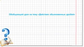Презентация Обобщающий урок действия с дробями