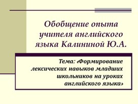 Обобщение педагогического опыта работы учителя иностранного языка по теме:«Формирование лексических навыков младших школьников на уроках английского языка посредством использования мультимедийных презентаций»