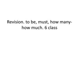 30 Revision. to be, must, how many-how much. 6 class