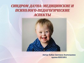 Презентация "СИНДРОМ ДАУНА: МЕДИЦИНСКИЕ И ПСИХОЛОГО-ПЕДАГОГИЧЕСКИЕ АСПЕКТЫ"