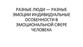 РАЗНЫЕ ЛЮДИ — РАЗНЫЕ ЭМОЦИИ ИНДИВИДУАЛЬНЫЕ ОСОБЕННОСТИ В ЭМОЦИОНАЛЬНОЙ СФЕРЕ ЧЕЛОВЕКА