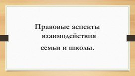 Правовые аспекты взаимодействия  семьи и школы.