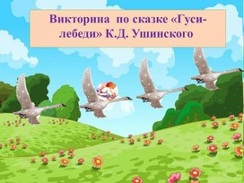 Викторина  по сказке «Гуси-лебеди» К.Д. Ушинского