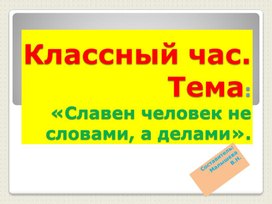 Обложка для материала Презентация. "Славен человек не словами, а делами". Классный часдля начальной школы.