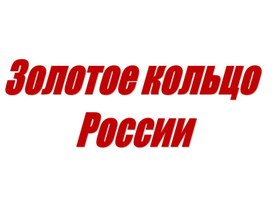 Презентация к проекту "Золотое кольцо России"