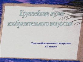 Крупнейшие музеи изобразительных искусств.Урок в 7-м классе.