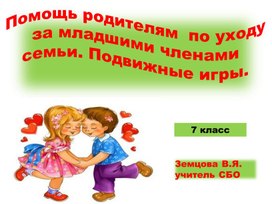 Презентация 7 класс СБО.Помощь родителям в уходе за младшими членами семьи. Подвижные игры.