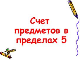 Конспект занятия по ФЭМП для детей подготовительной группы на тему: "Счёт в пределах 5"