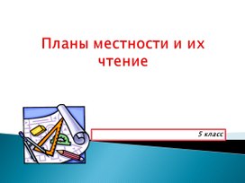 Презентация к уроку географии на тему "Планы местности и их чтение" (5 класс)