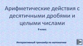 Арифметические действия с десятичными дробями и целыми числами . 9 класс. Интерактивный тренажёр