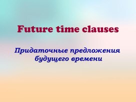 Презентация по английскому языку на тему "Future time clauses"
