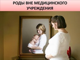 РОДЫ ВНЕ МЕДИЦИНСКОГО УЧРЕЖДЕНИЯ