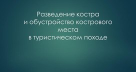 Презентация по ОБЖ на тему "Обустройства кострового места в походе"