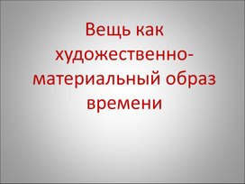 Обложка для материала Презентация к уроку изо  . Вещь как художественматериальный образ времени.