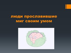 Обложка для материала Презентация на тему: Люди прославившие миг своим умом