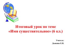 Презентация: Итоговый урок по теме "Имя существительное 6 класс"