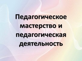 Педагогическое мастерство и педагогическая деятельность