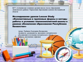 Исследование уроков Lesson Study Тема: «Коллективные и групповые формы и методы работы в условиях малокомплектной школы в рамках обновления образования Республики Казахстан».