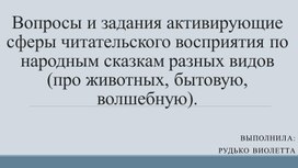 Вопросы и задания активирующие  сферы читательского восприятия по народным сказкам разных видов (про животных, бытовую, волшебную).