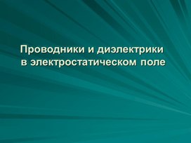 Урок 4 Проводники и диэлектрики в электростатическом поле