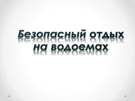 Презентация на тему: "Безопасный отдых на водоемах"