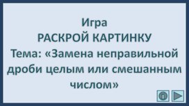 Обложка для материала Игра РАСКРОЙ КАРТИНКУ Тема: «Замена неправильной дроби целым или смешанным числом»