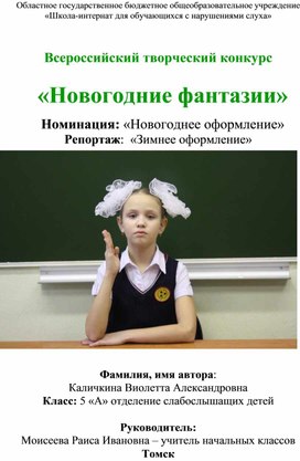 «Новогодние фантазии»  Номинация: «Новогоднее оформление» Репортаж:  «Зимнее оформление»  Фамилия, имя автора:  Каличкина Виолетта Александровна Класс: 5 «А» отделение слабослышащих детей  Руководитель:  Моисеева Раиса Ивановна – учитель начальных классов Томск