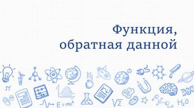 Презентация по теме "Функция, обратная данной"