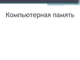 Презентация к уроку информатики 7 класс "Память компьютера"