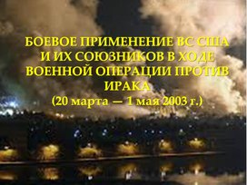 БОЕВОЕ ПРИМЕНЕНИЕ ВС США И ИХ СОЮЗНИКОВ В ХОДЕ ВОЕННОЙ ОПЕРАЦИИ ПРОТИВ ИРАКА(20 марта — 1 мая 2003 г.)