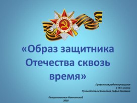 Презентация - проект "Защитники Отечества  сквозь    время "