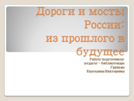 Презентация Дороги и мосты России:из прошлого в будущее