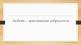 Презентация к занятию курса ОРКСЭ "Любовь - христианская добродетель"