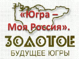 Презентация к классному часу «Югра – Моя Россия»